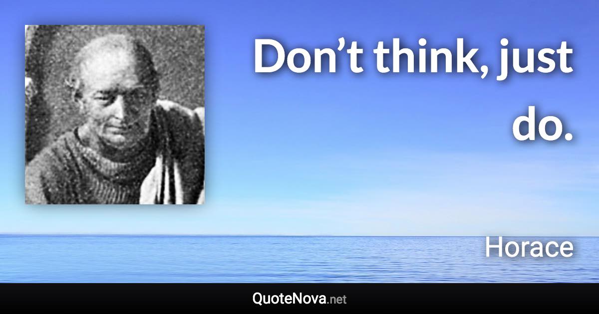 Don’t think, just do. - Horace quote