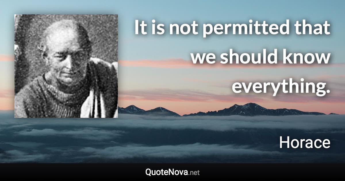 It is not permitted that we should know everything. - Horace quote