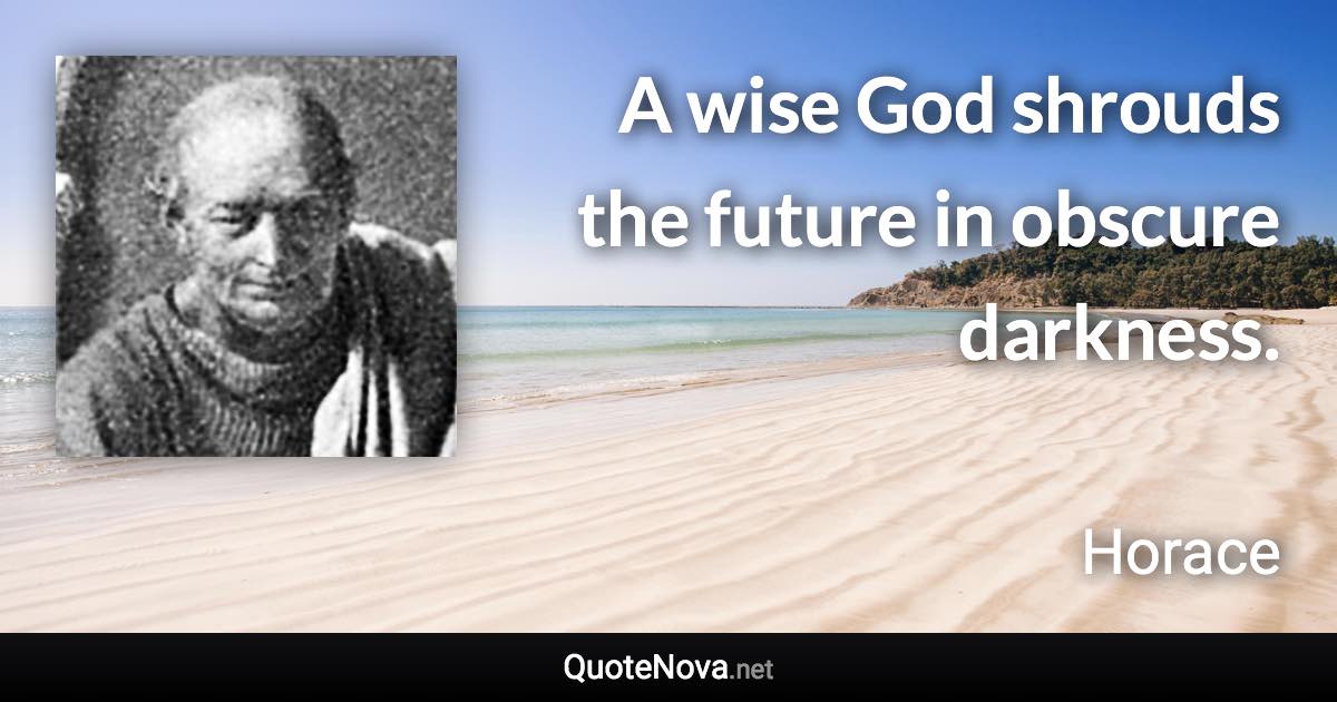 A wise God shrouds the future in obscure darkness. - Horace quote