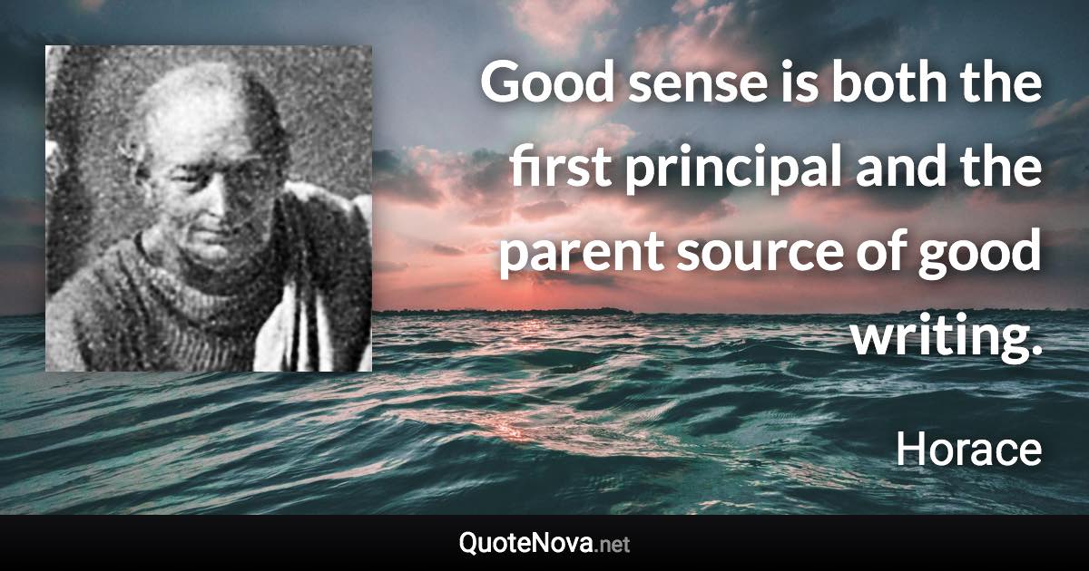 Good sense is both the first principal and the parent source of good writing. - Horace quote