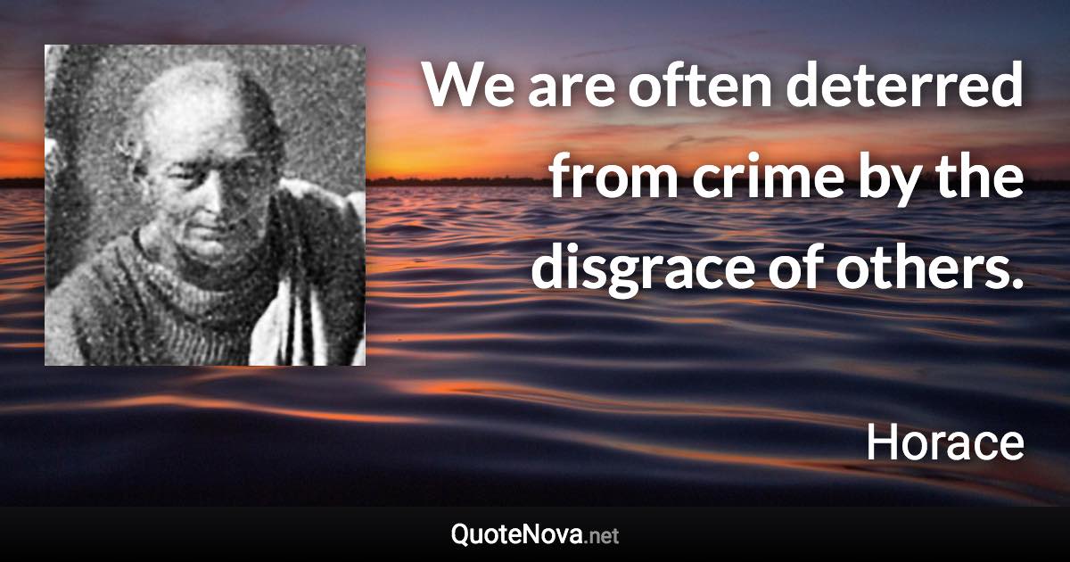 We are often deterred from crime by the disgrace of others. - Horace quote