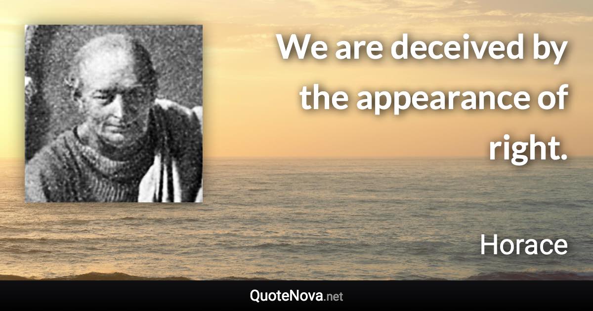 We are deceived by the appearance of right. - Horace quote