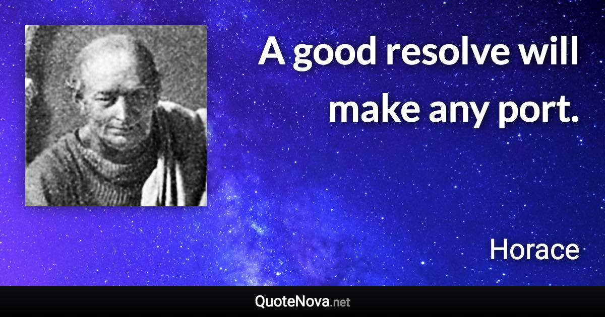 A good resolve will make any port. - Horace quote