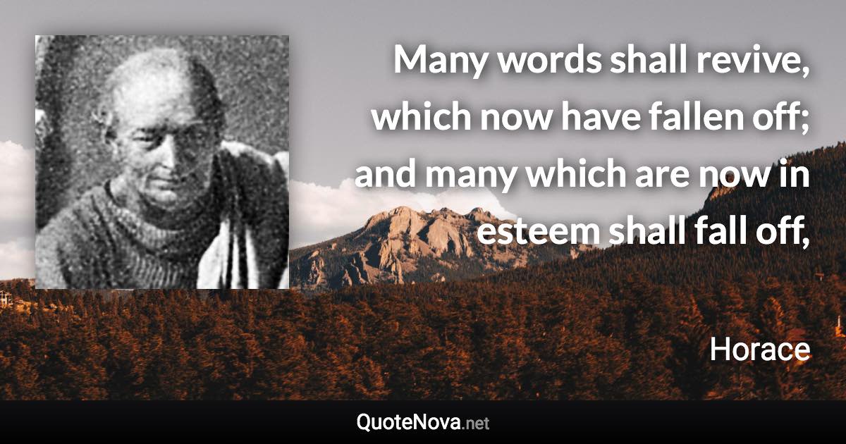 Many words shall revive, which now have fallen off; and many which are now in esteem shall fall off, - Horace quote