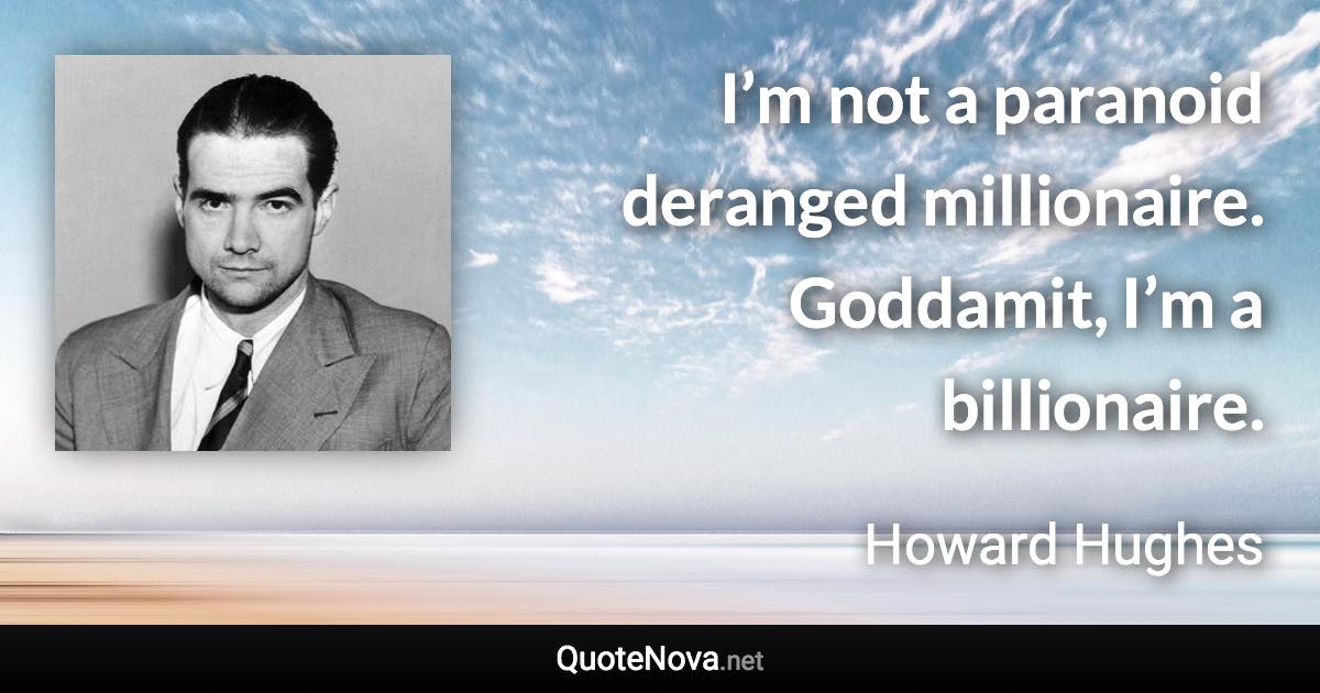 I’m not a paranoid deranged millionaire. Goddamit, I’m a billionaire. - Howard Hughes quote
