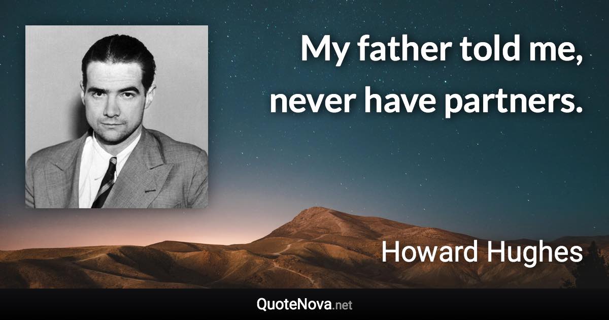My father told me, never have partners. - Howard Hughes quote