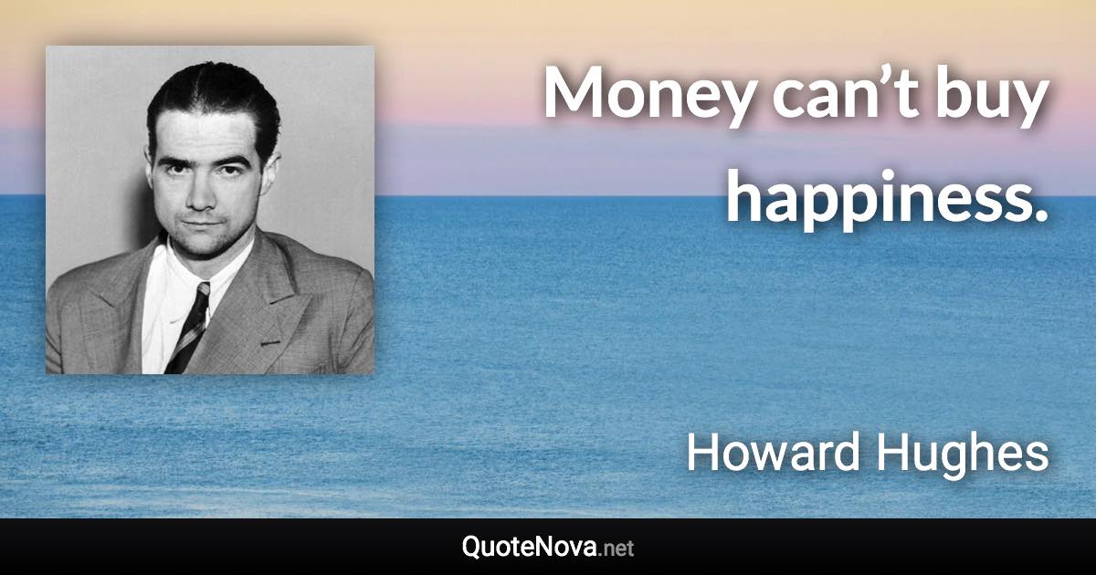 Money can’t buy happiness. - Howard Hughes quote