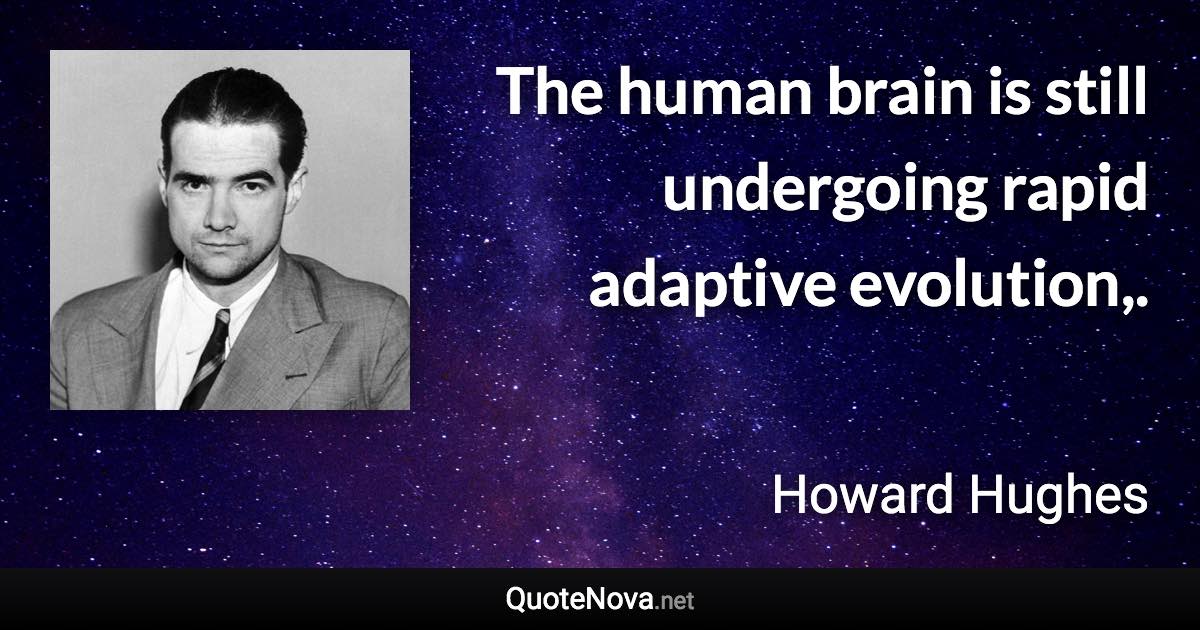 The human brain is still undergoing rapid adaptive evolution,. - Howard Hughes quote