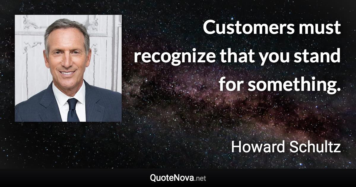 Customers must recognize that you stand for something. - Howard Schultz quote