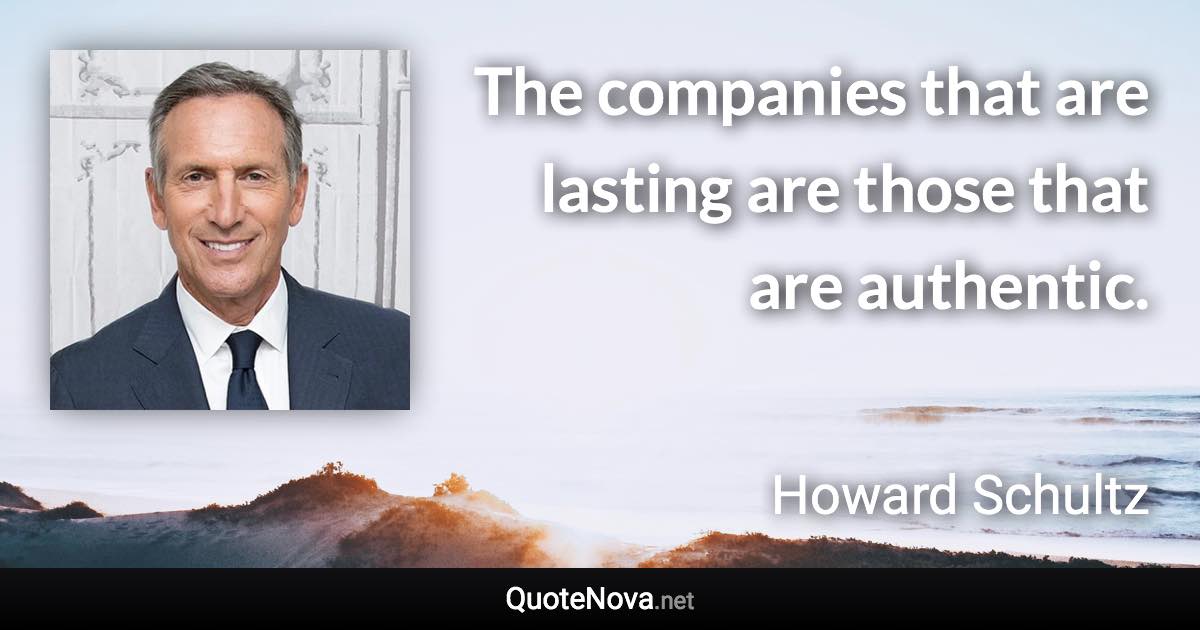 The companies that are lasting are those that are authentic. - Howard Schultz quote