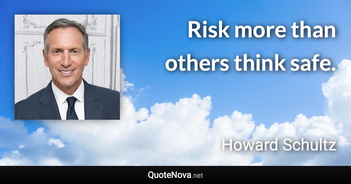 Risk more than others think safe. - Howard Schultz quote