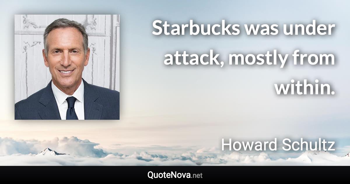 Starbucks was under attack, mostly from within. - Howard Schultz quote