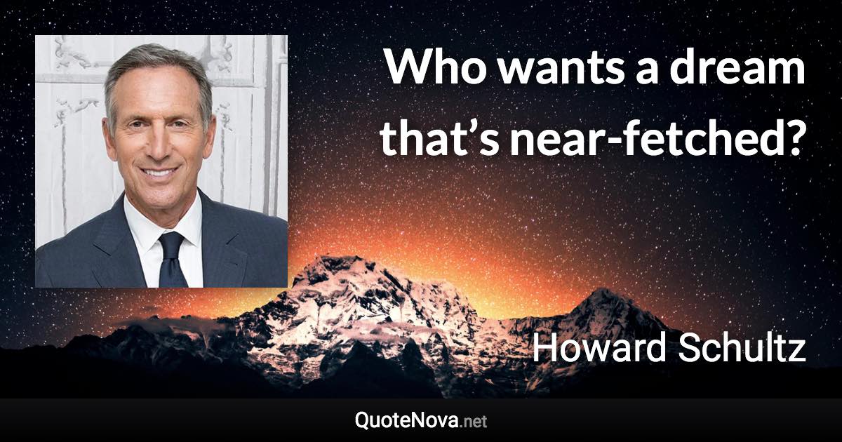 Who wants a dream that’s near-fetched? - Howard Schultz quote