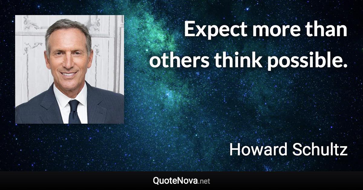 Expect more than others think possible. - Howard Schultz quote
