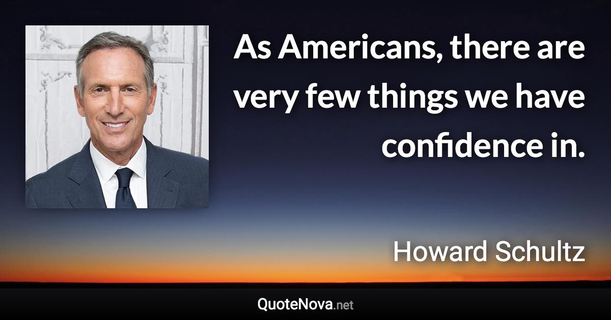 As Americans, there are very few things we have confidence in. - Howard Schultz quote