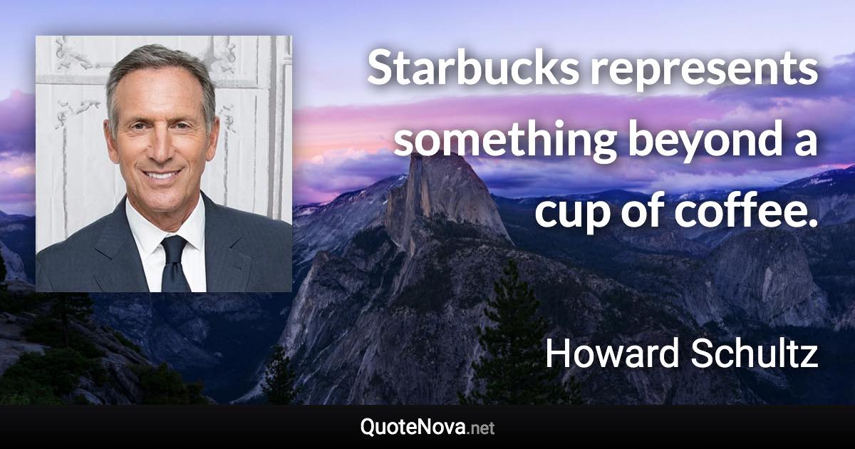 Starbucks represents something beyond a cup of coffee. - Howard Schultz quote