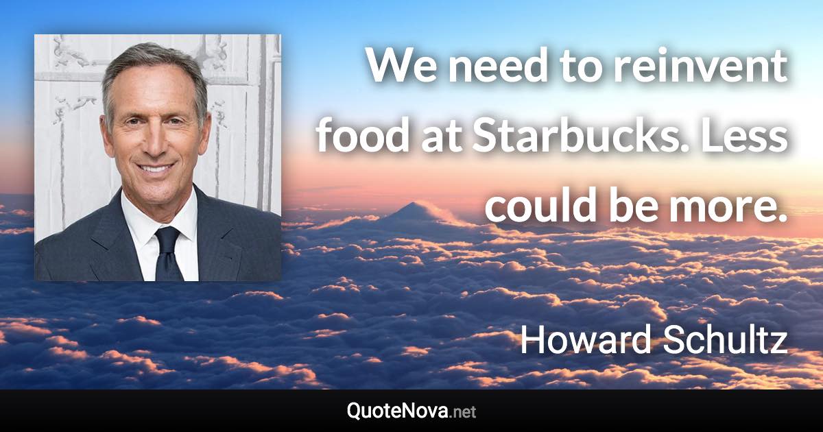 We need to reinvent food at Starbucks. Less could be more. - Howard Schultz quote