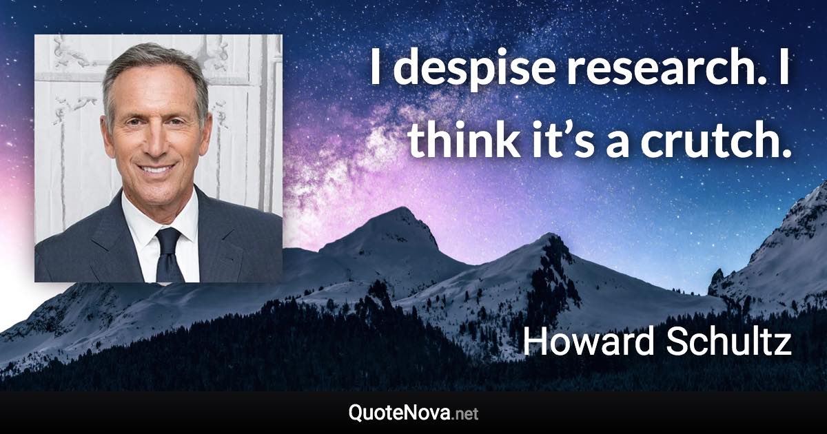 I despise research. I think it’s a crutch. - Howard Schultz quote