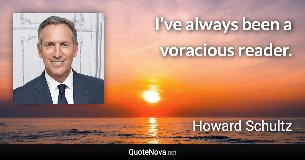 I’ve always been a voracious reader. - Howard Schultz quote