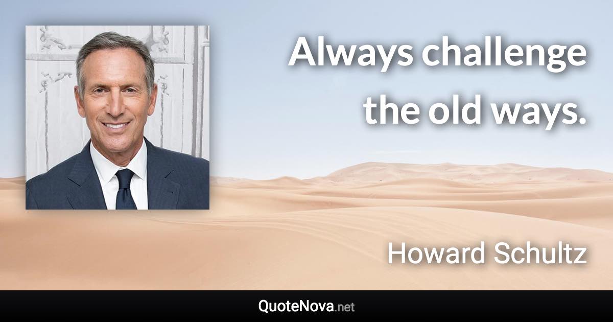 Always challenge the old ways. - Howard Schultz quote