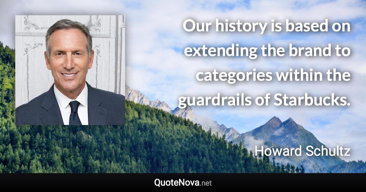 Our history is based on extending the brand to categories within the guardrails of Starbucks. - Howard Schultz quote