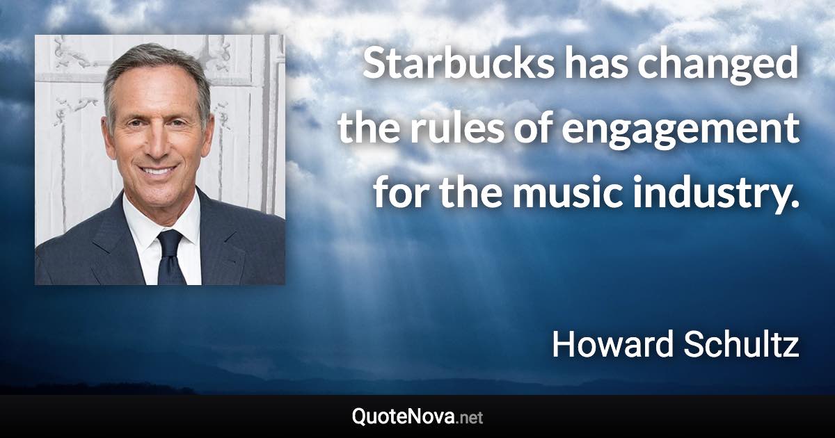 Starbucks has changed the rules of engagement for the music industry. - Howard Schultz quote