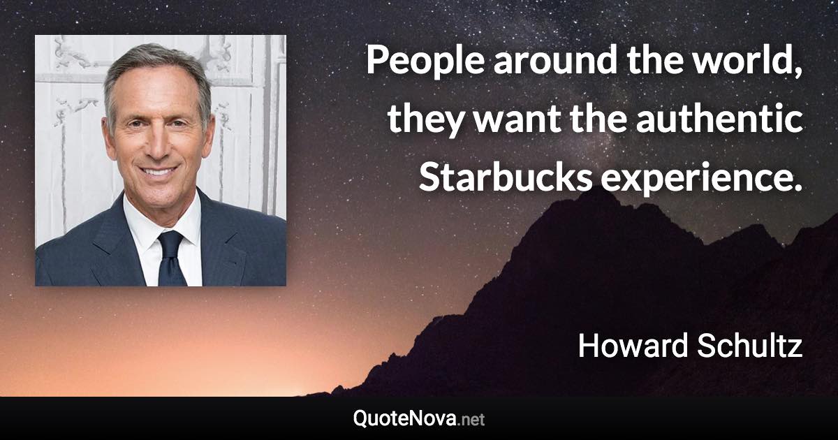 People around the world, they want the authentic Starbucks experience. - Howard Schultz quote