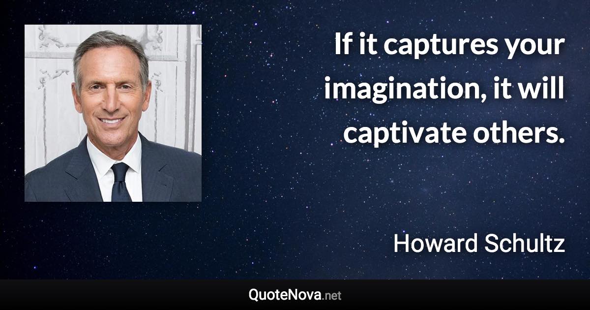 If it captures your imagination, it will captivate others. - Howard Schultz quote