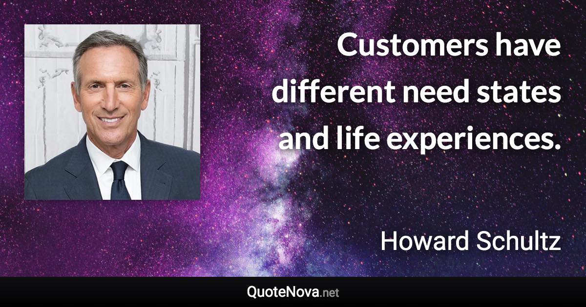 Customers have different need states and life experiences. - Howard Schultz quote