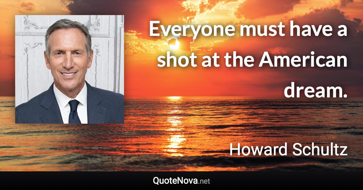 Everyone must have a shot at the American dream. - Howard Schultz quote