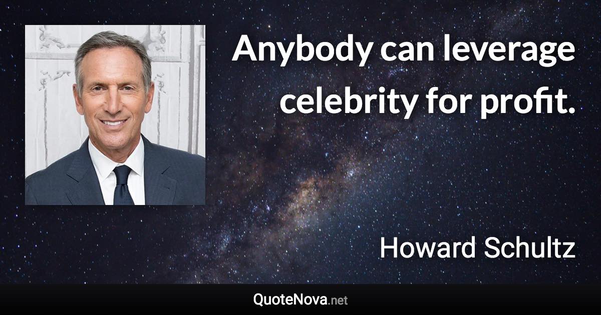 Anybody can leverage celebrity for profit. - Howard Schultz quote