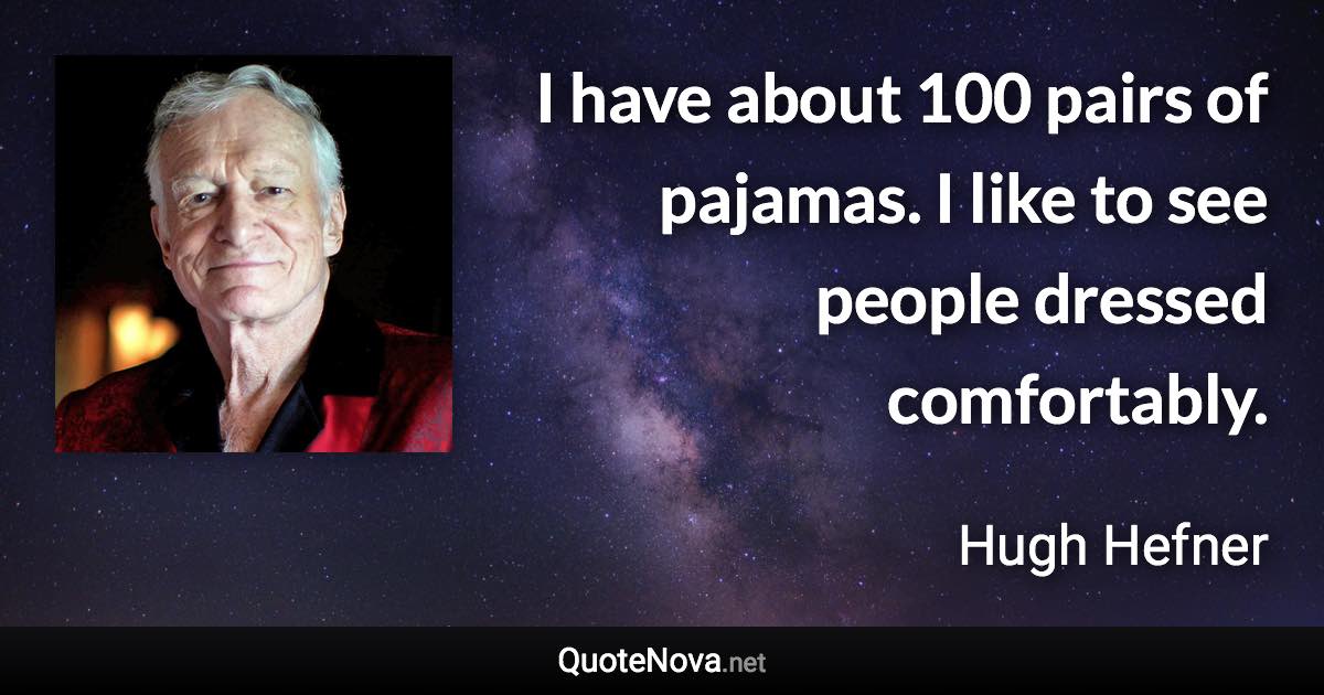 I have about 100 pairs of pajamas. I like to see people dressed comfortably. - Hugh Hefner quote