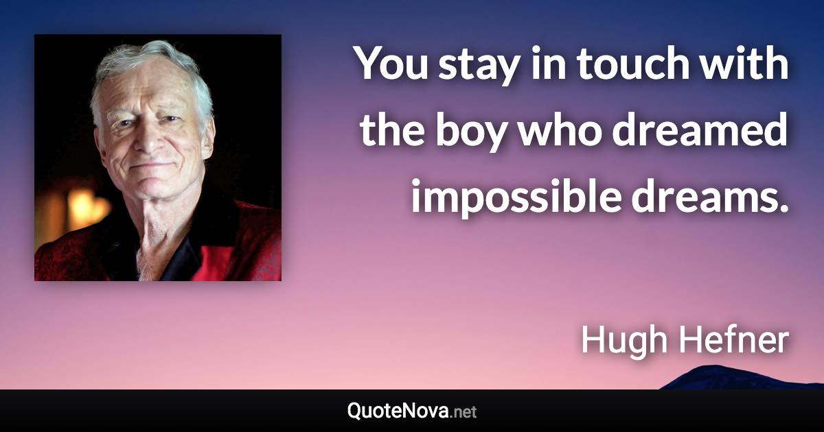 You stay in touch with the boy who dreamed impossible dreams. - Hugh Hefner quote