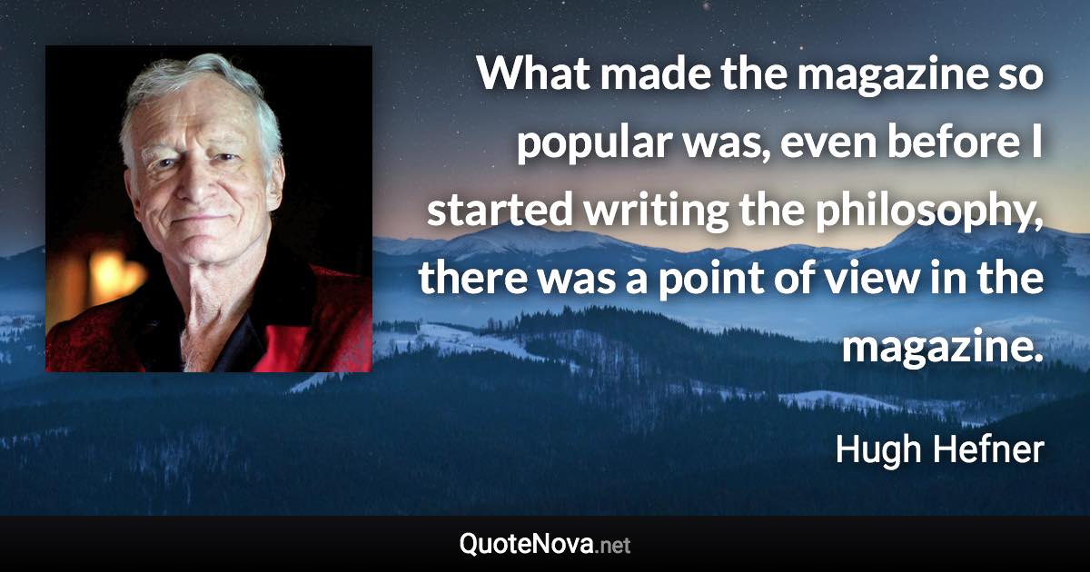 What made the magazine so popular was, even before I started writing the philosophy, there was a point of view in the magazine. - Hugh Hefner quote