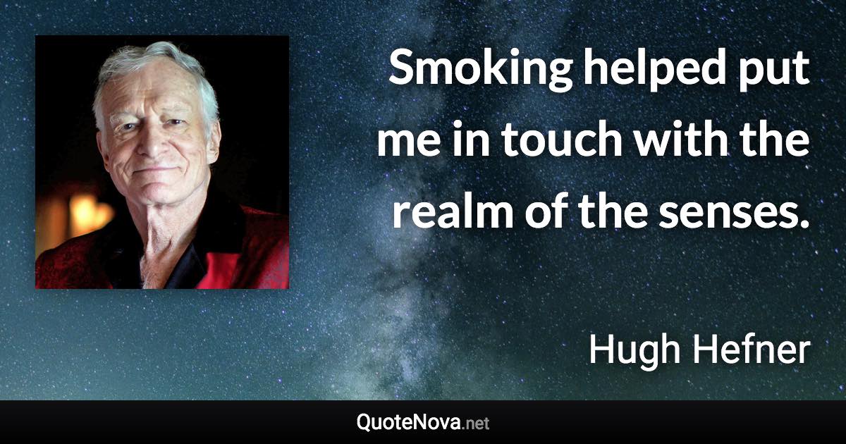 Smoking helped put me in touch with the realm of the senses. - Hugh Hefner quote