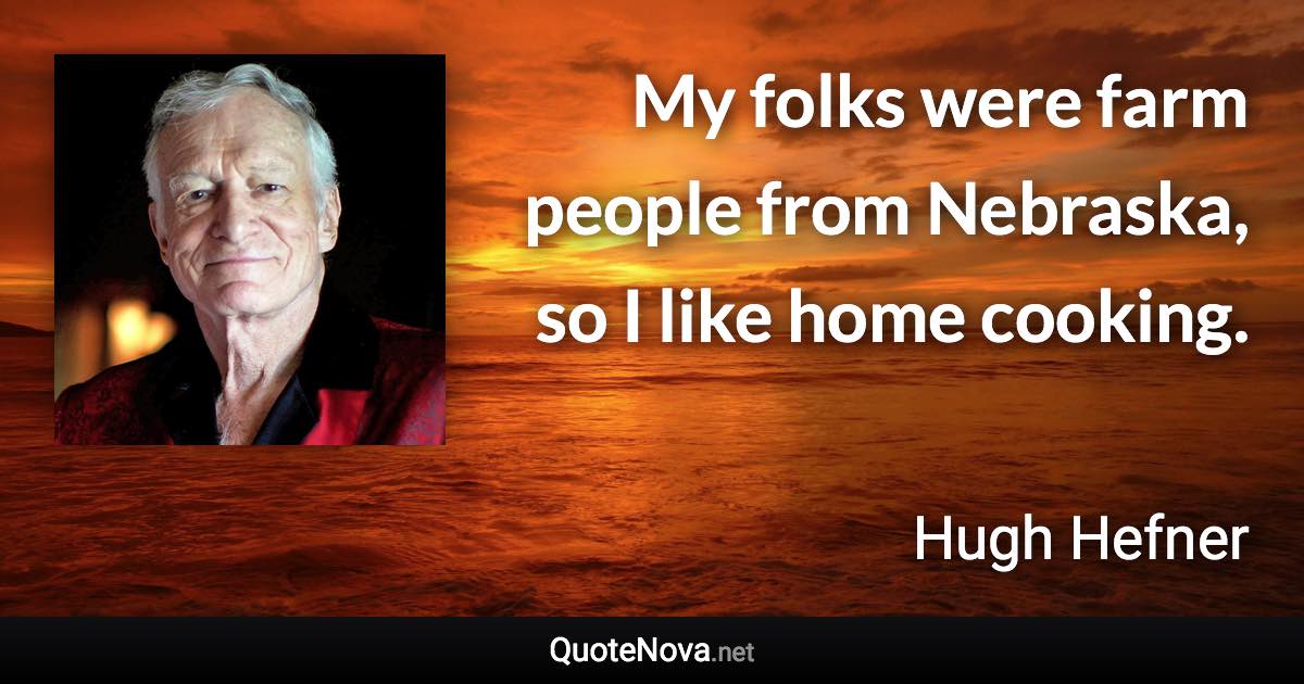 My folks were farm people from Nebraska, so I like home cooking. - Hugh Hefner quote