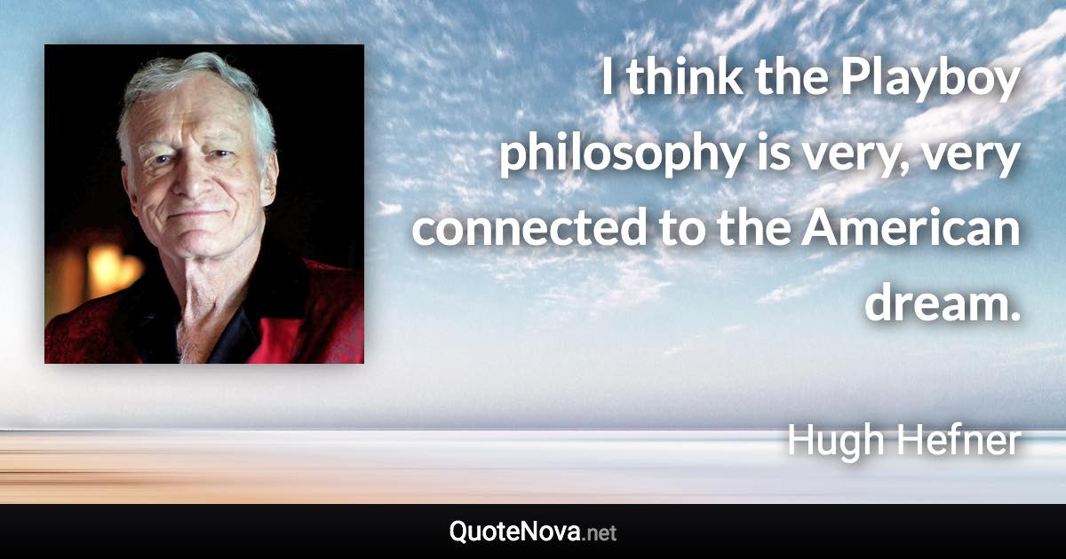 I think the Playboy philosophy is very, very connected to the American dream. - Hugh Hefner quote