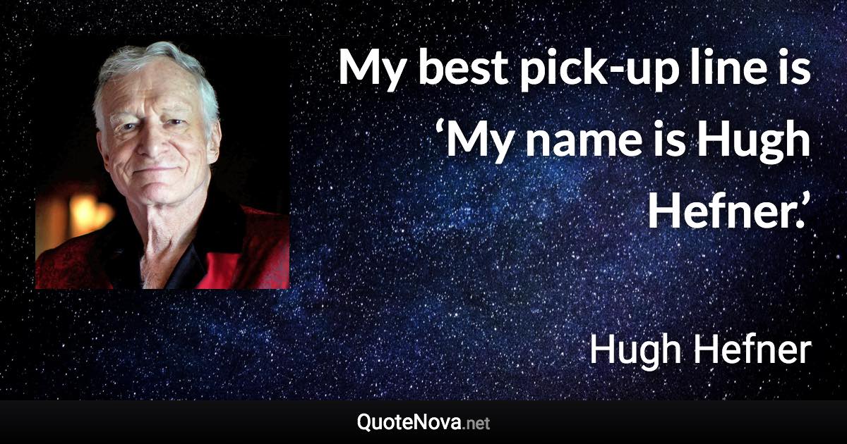 My best pick-up line is ‘My name is Hugh Hefner.’ - Hugh Hefner quote