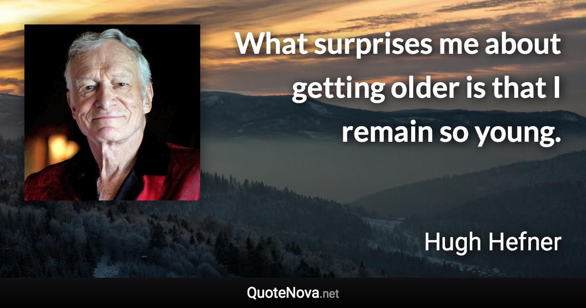 What surprises me about getting older is that I remain so young. - Hugh Hefner quote