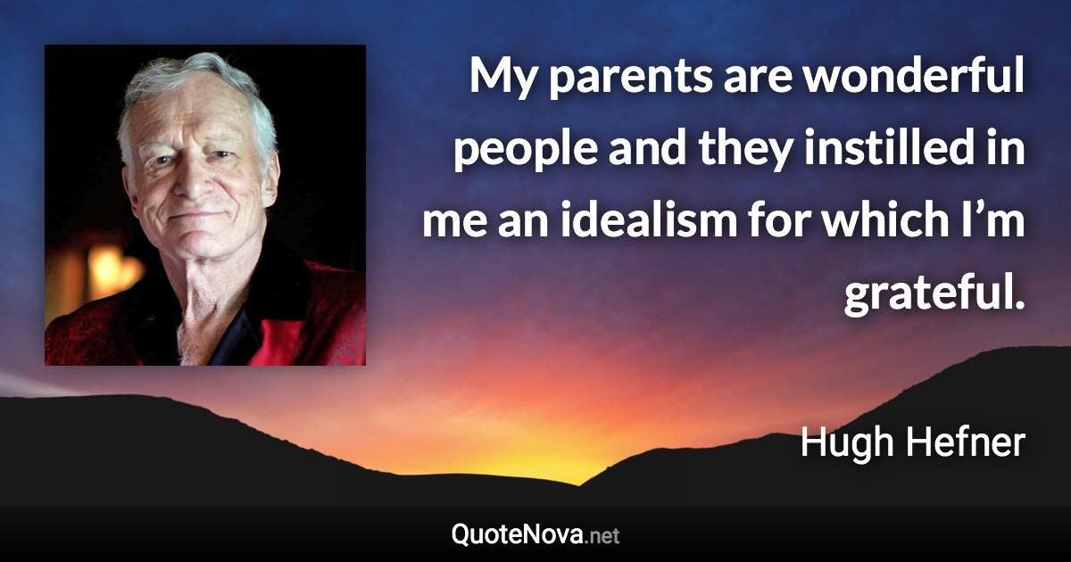 My parents are wonderful people and they instilled in me an idealism for which I’m grateful. - Hugh Hefner quote