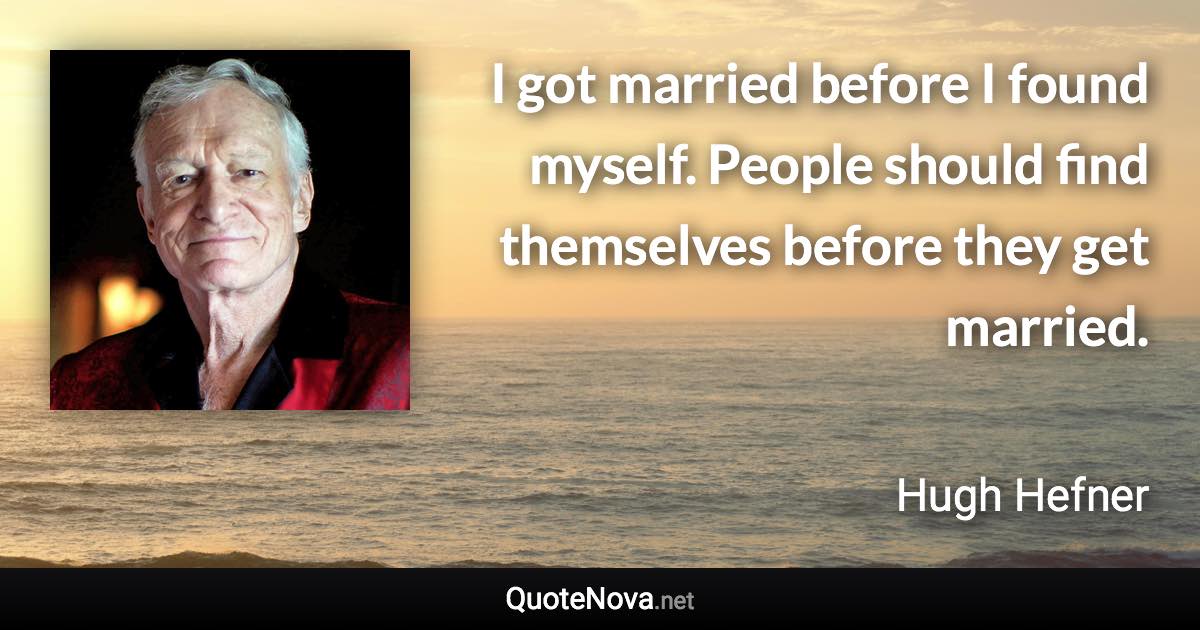 I got married before I found myself. People should find themselves before they get married. - Hugh Hefner quote