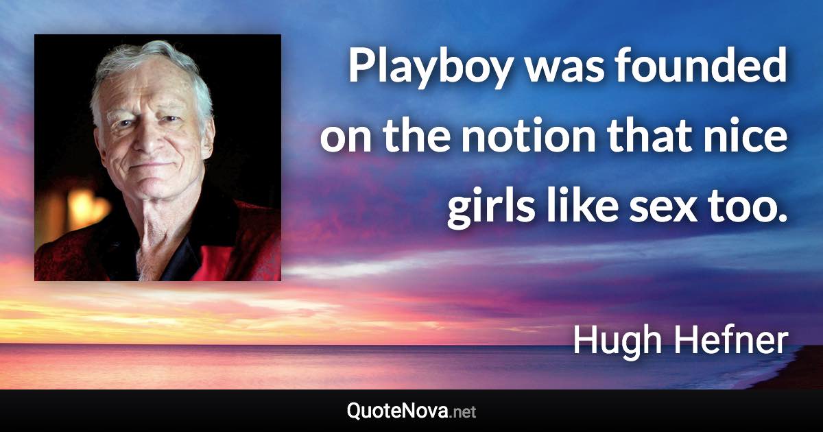 Playboy was founded on the notion that nice girls like sex too. - Hugh Hefner quote