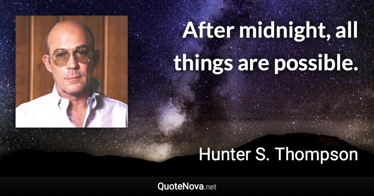 After midnight, all things are possible. - Hunter S. Thompson quote