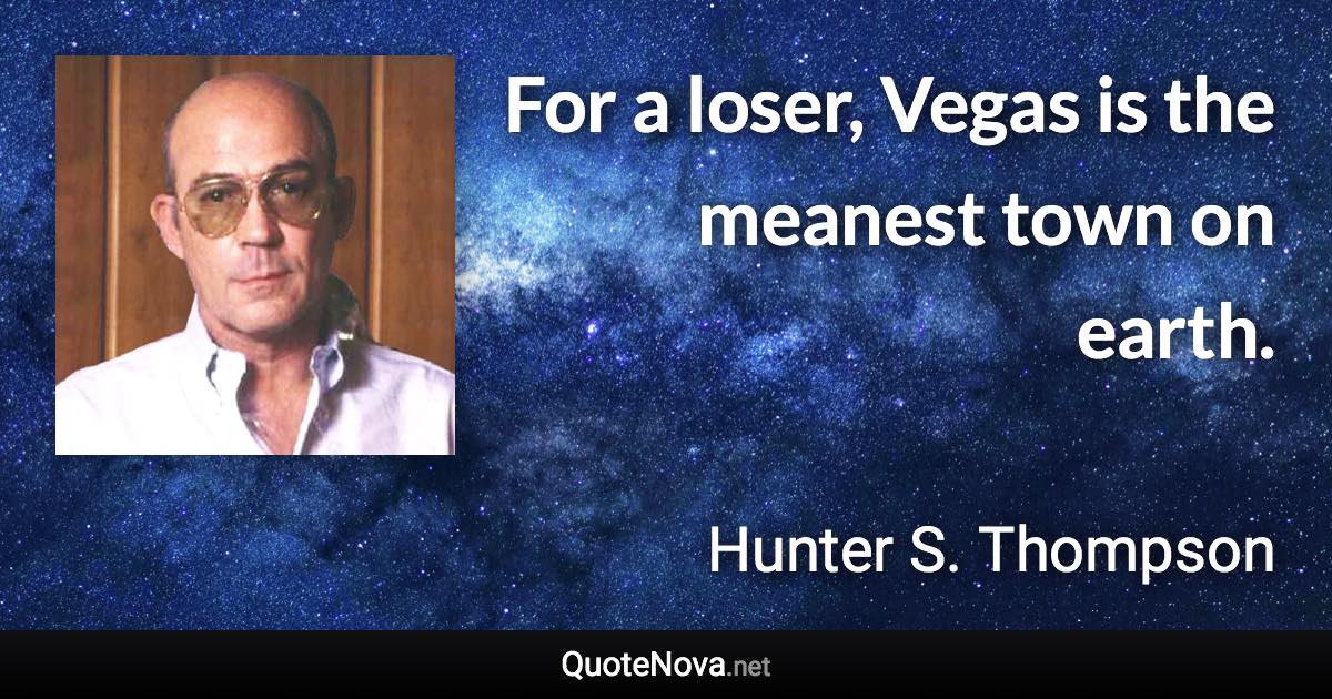 For a loser, Vegas is the meanest town on earth. - Hunter S. Thompson quote