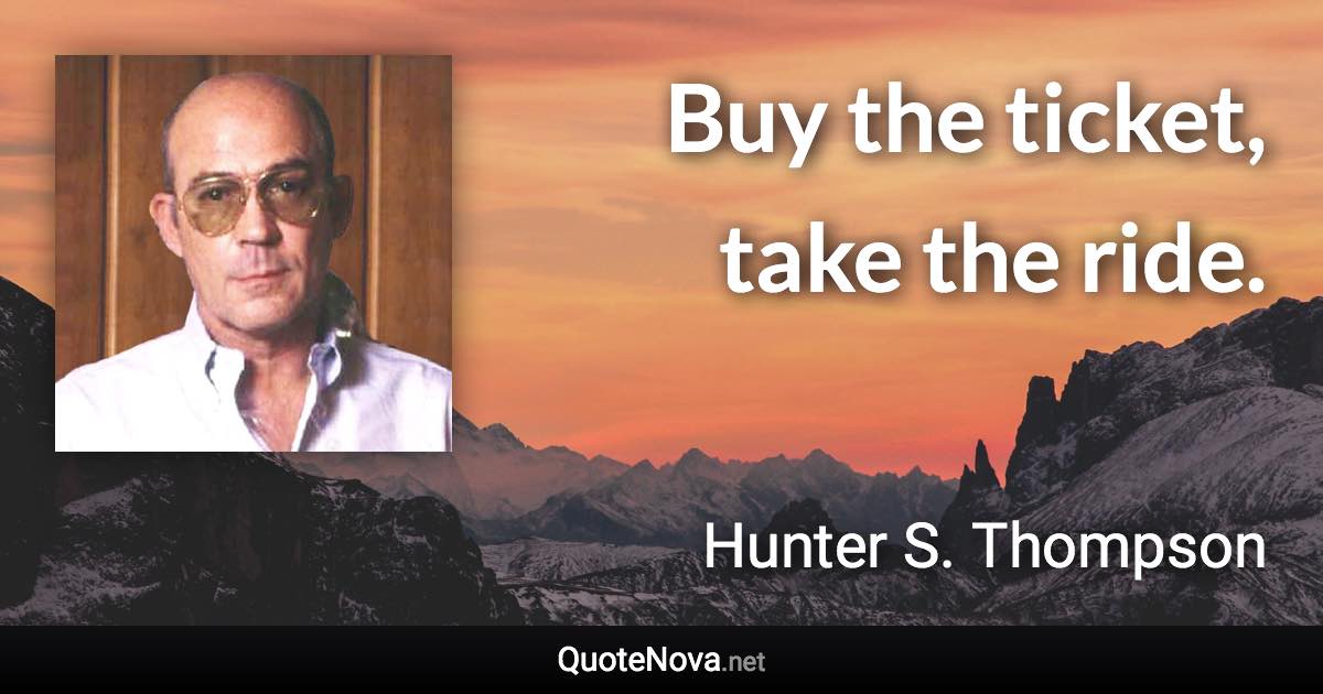 Buy the ticket, take the ride. - Hunter S. Thompson quote