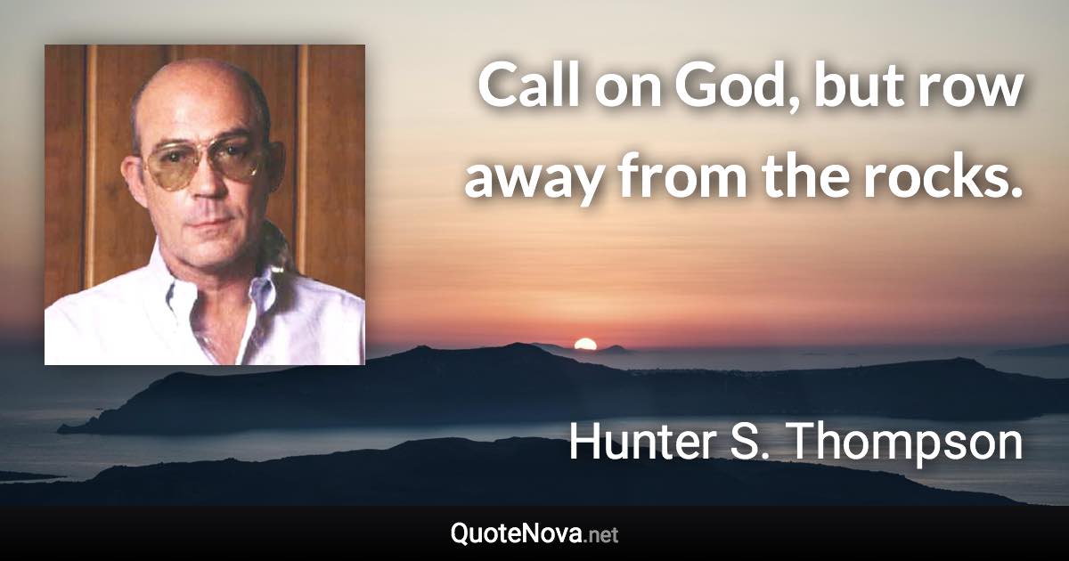 Call on God, but row away from the rocks. - Hunter S. Thompson quote