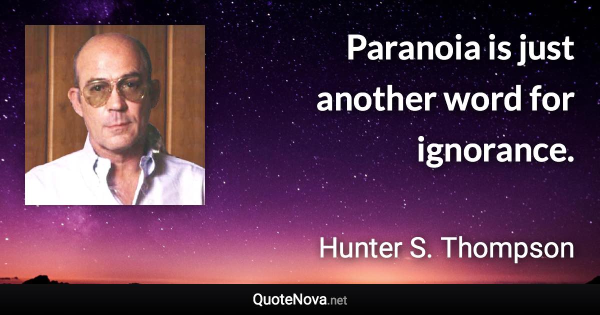 Paranoia is just another word for ignorance. - Hunter S. Thompson quote