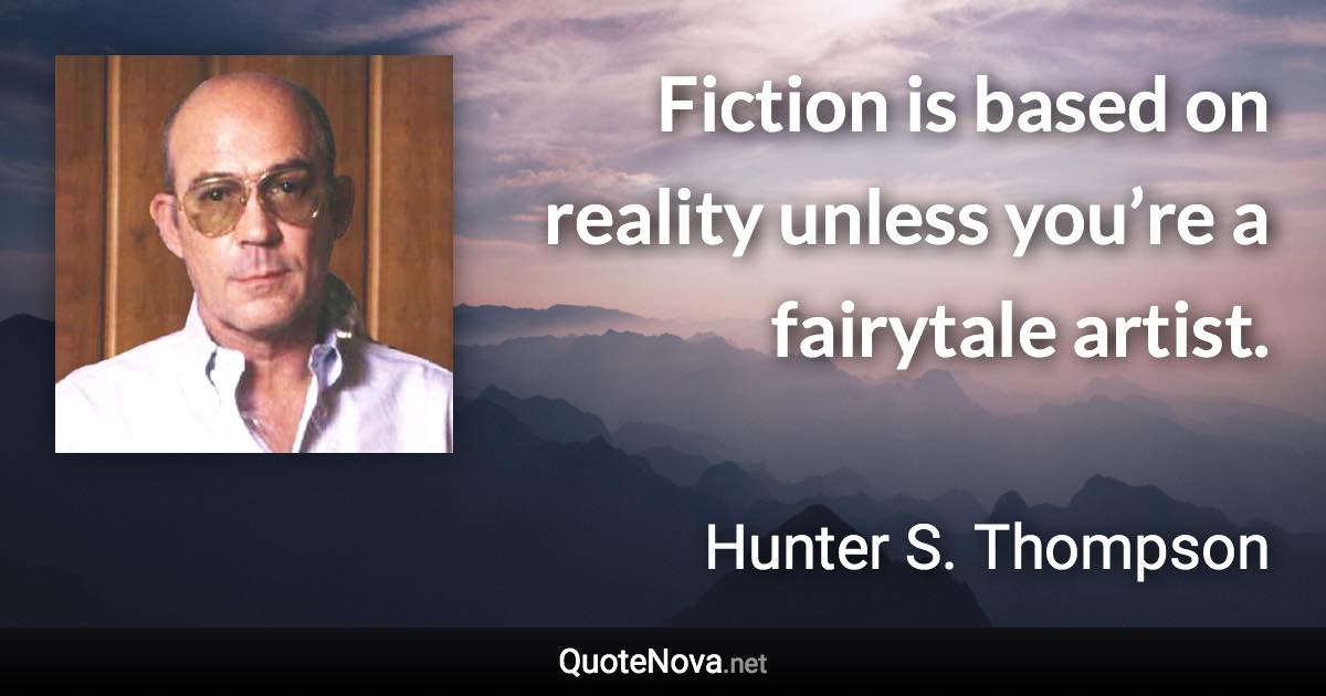 Fiction is based on reality unless you’re a fairytale artist. - Hunter S. Thompson quote