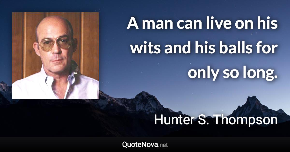 A man can live on his wits and his balls for only so long. - Hunter S. Thompson quote