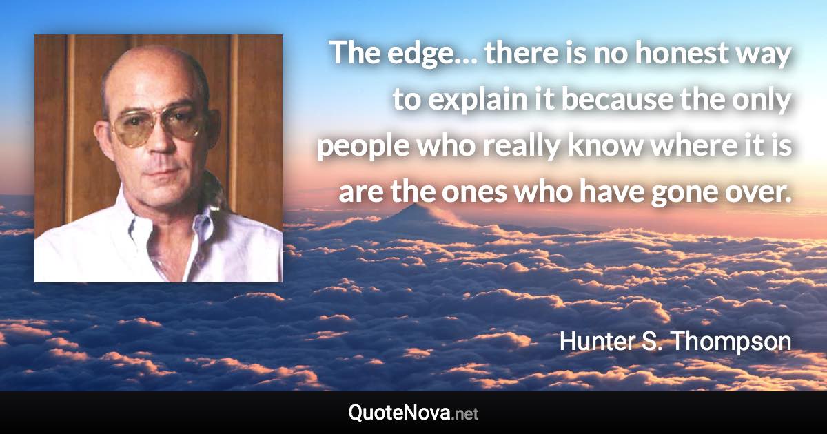 The edge… there is no honest way to explain it because the only people who really know where it is are the ones who have gone over. - Hunter S. Thompson quote